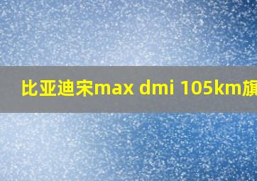 比亚迪宋max dmi 105km旗舰型